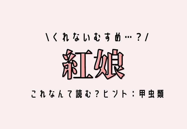 くれないむすめ…？【紅娘】これなんて読む？ヒント：甲虫類