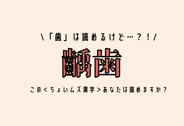 「歯」は読めるけど…？！【齲歯】この＜ちょいムズ漢字＞あなたは読めますか？