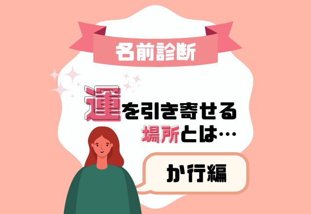 【名前診断】名前が「か行」から始まる人の“運を引き寄せる場所”とは？
