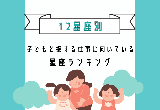 さすがの共感力！【子どもと接する仕事に向いている】星座ランキング
