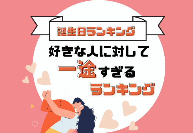 一心不乱に突き進む？！【好きな人に対して一途すぎる】誕生日ランキング