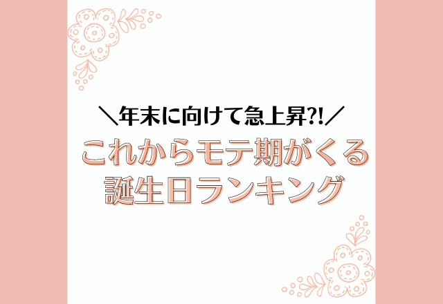 年末に向けて急上昇？！【これからモテ期が来る】誕生日ランキング