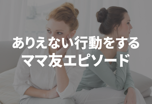 「盗んでる…？」ありえない行動をする”ママ友エピソード”