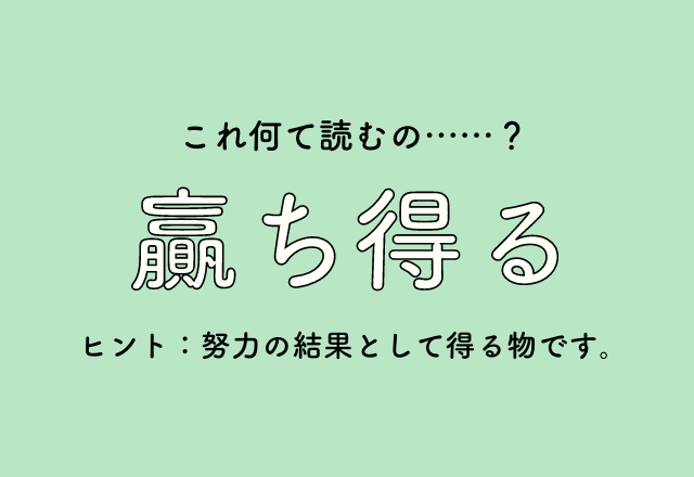 これ何て読むの……？【贏ち得る】ヒント：努力の結果として得る物です。