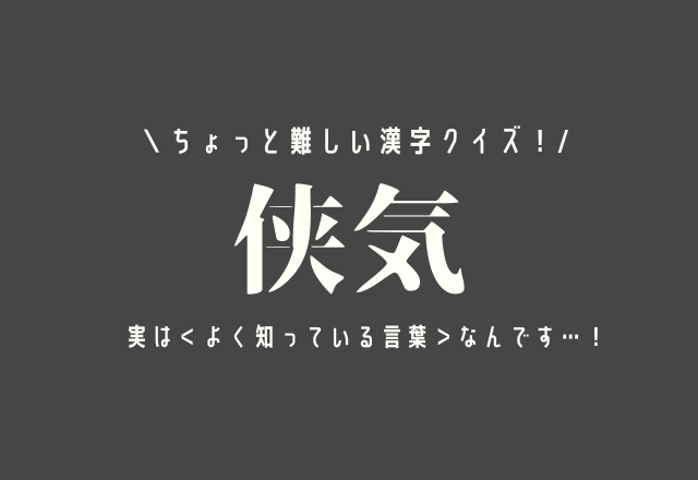 ちょっと難しい漢字クイズ！【侠気】実は＜よく知っている言葉＞なんです…！