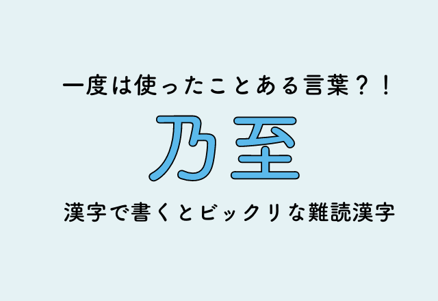 一度は使ったことある言葉？！【乃至】漢字で書くとビックリな難読漢字