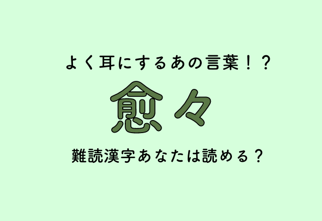 よく耳にするあの言葉！？【愈々】難読漢字あなたは読める？