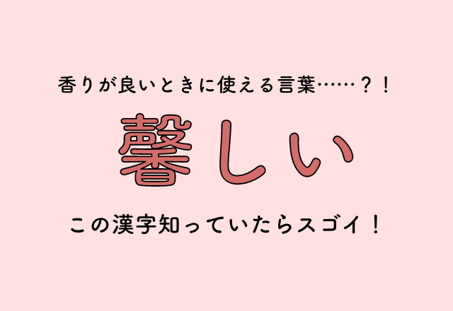 香りが良いときに使える言葉……？！【馨しい】この漢字知っていたらスゴイ！