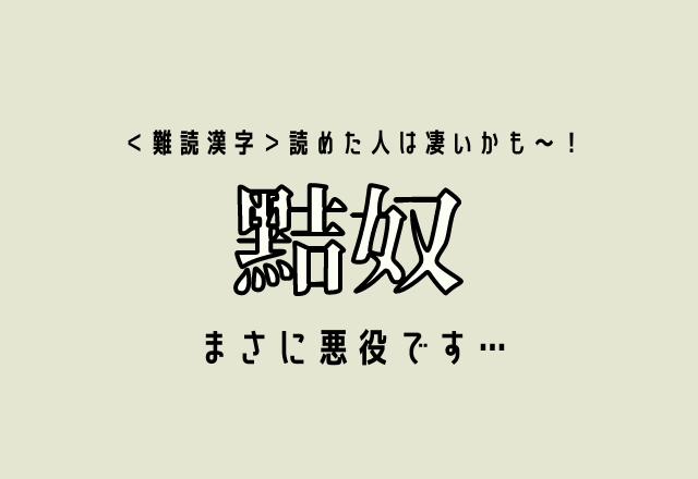 ＜難読漢字＞読めた人は凄いかも〜！【黠奴】まさに悪役です…