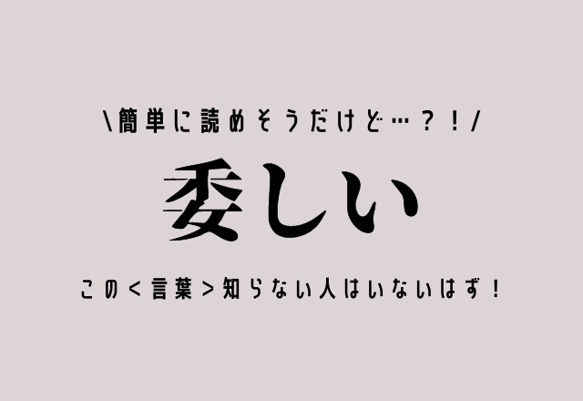 簡単に読めそうだけど…？！【委しい】この＜言葉＞知らない人はいないはず！