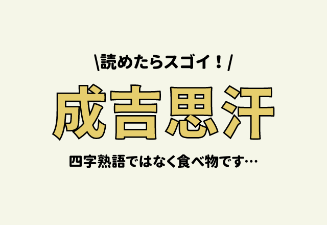読めたらスゴイ！【成吉思汗】四字熟語ではなく食べ物です…