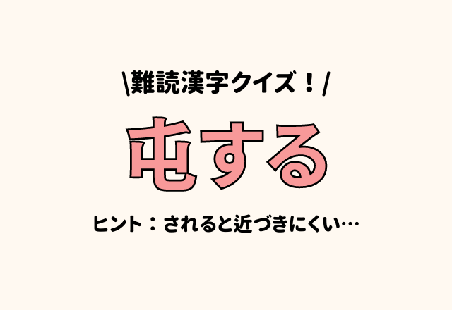 難読漢字クイズ！【屯する】ヒント：されると近づきにくい…