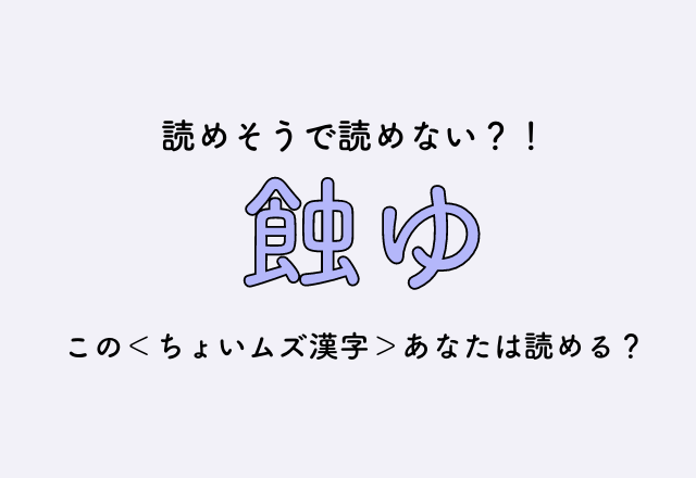 読めそうで読めない？！【蝕ゆ】この＜ちょいムズ漢字＞あなたは読める？