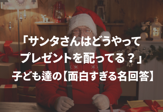 「サンタさんはどうやってプレゼントを配ってると思う？」子ども達の【面白すぎる名回答】