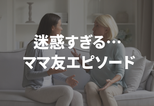 「強要…？」「クレームで節約…？」”迷惑すぎるママ友”エピソード