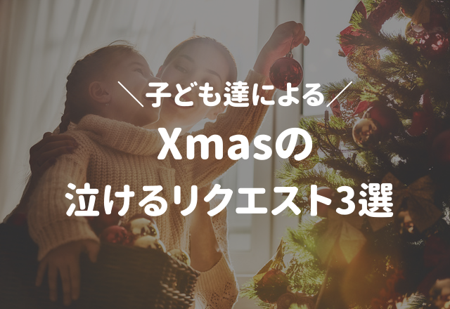 キュン爆発！＜実録！子ども達による“Xmasの泣けるリクエスト”3選＞