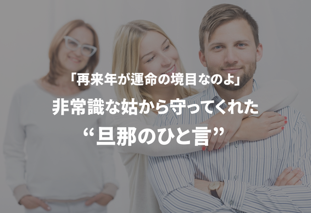 「再来年が運命の境目なのよ。」非常識な姑から守ってくれた旦那の神対応とは…