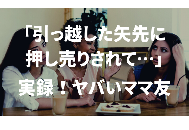 「引っ越した矢先に押し売りされて…」実録！“ヤバイママ友エピソード3選”