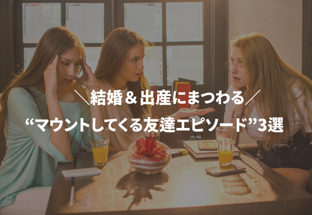 知らずに傷つけているかも…？結婚＆出産にまつわる“マウントしてくる友達エピソード”3選