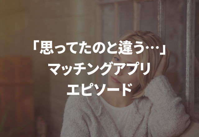 「思ってたのと違う…」上手くいかなかった“マッチングアプリでのエピソード”