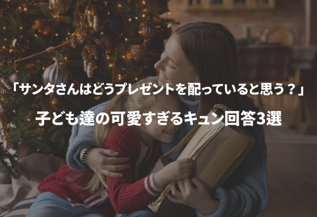 「サンタさんはどうやってプレゼントを配っていると思う？」子ども達の可愛すぎるキュン回答3選