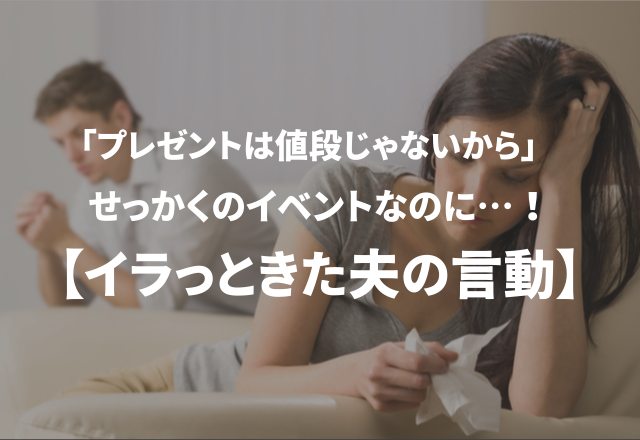 「プレゼントは値段じゃないから」せっかくのイベントなのに…！【イラっときた夫の言動】