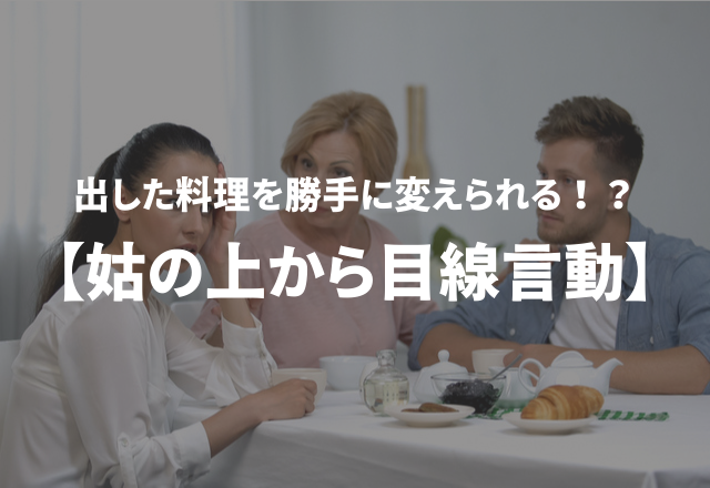 「出した料理を勝手に変えられる」イラっ！帰省中にあった“姑の上から目線言動”3選