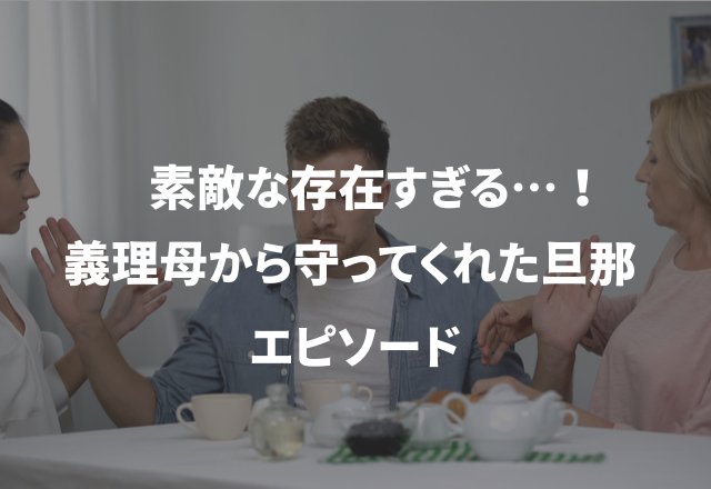 素敵な存在すぎる…！【義理母から守ってくれた旦那】エピソード