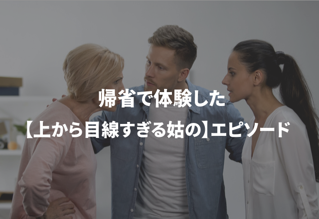 遠回しに嫌味…帰省で体験した【上から目線すぎる姑の】エピソード
