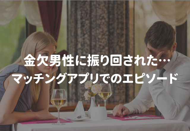 「ごめんね、今日は出してもらえる？」→親に借金？！マッチングアプリにいた不届き者