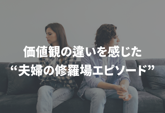 「いつまで独身気分？」価値観の違いを感じた“夫婦の修羅場エピソード”