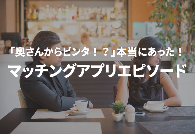 奥さんにビンタされた？！本当にあった“マッチングアプリでのエピソード”