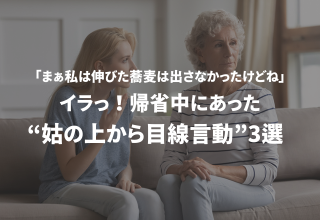 「まぁ私は伸びた蕎麦は出さなかったけどね」イラっ！帰省中にあった“姑の上から目線言動”3選