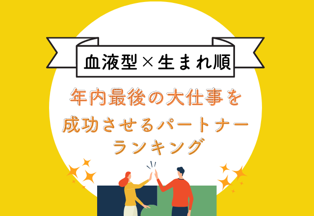 【血液型×生まれ順】の“年内最後の大仕事を成功させるベストパートナー”ランキング
