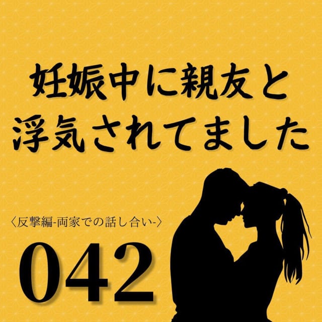 【＃42】両家を呼んでの話し合い。夫の口から「不倫しました」と事実を告げると…【妊娠中に親友と浮気されてました】