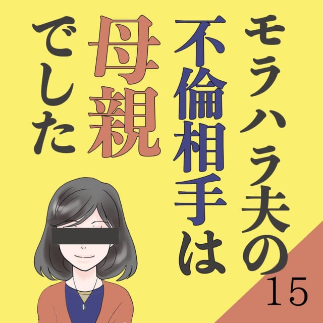 【＃15】「これも全てお前のため」周りからの説得に安堵する私。しかし、帰宅すると浮気を繰り返す夫の”ある言葉”に翻弄され…？＜モラハラ夫の不倫相手は母親でした＞