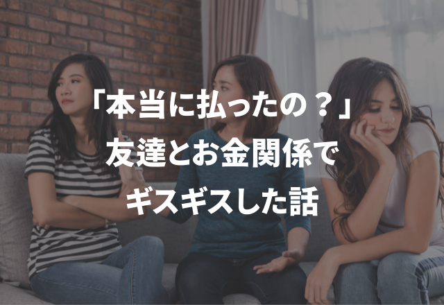 「払ったと思うんだけど」お金がもとで関係が…＜実録！＞友達とギスギスした話