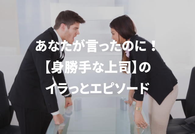 「俺はこんなこと言ってない！」自分勝手な上司にイラっとした話3選