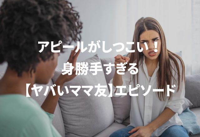 アピールがしつこい！身勝手すぎる「ヤバイママ友エピソード」