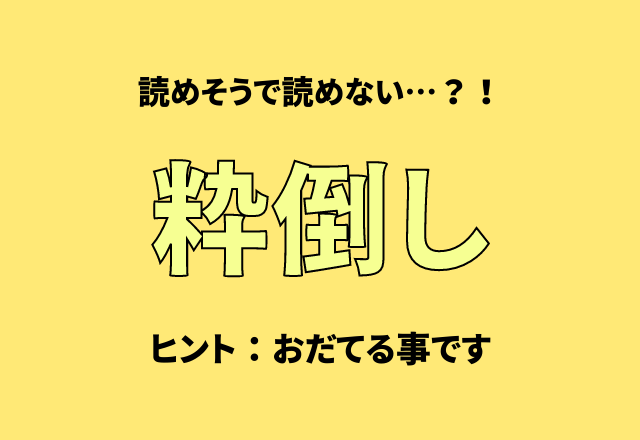 読めそうで読めない…？！【粋倒し】ヒント：おだてる事です。
