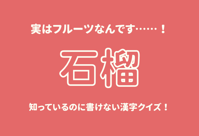 実はフルーツなんです……！【石榴】知っているのに書けない漢字クイズ！