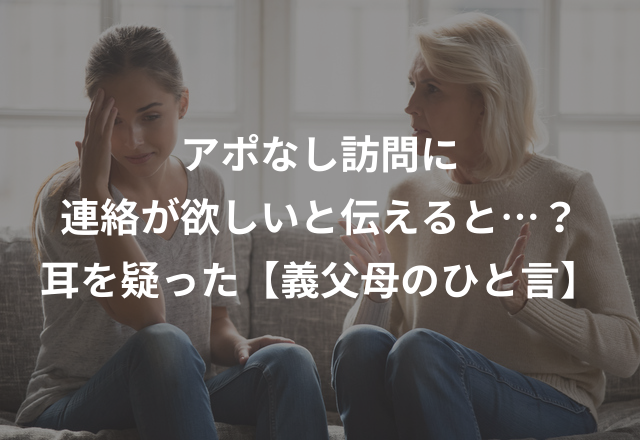 アポなし訪問に連絡が欲しいと伝えると…？耳を疑った【義父母のひと言】