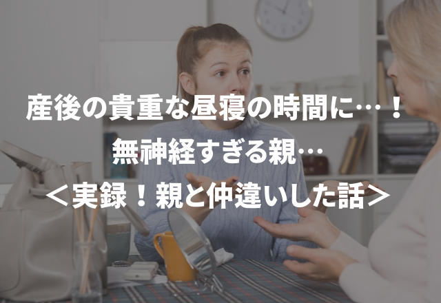 産後の貴重な昼寝の時間に…！無神経すぎる親…＜実録！親と仲違いした話＞