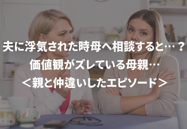 夫に浮気された時、母へ相談すると…？価値観がズレている母親…＜親と仲違いしたエピソード＞