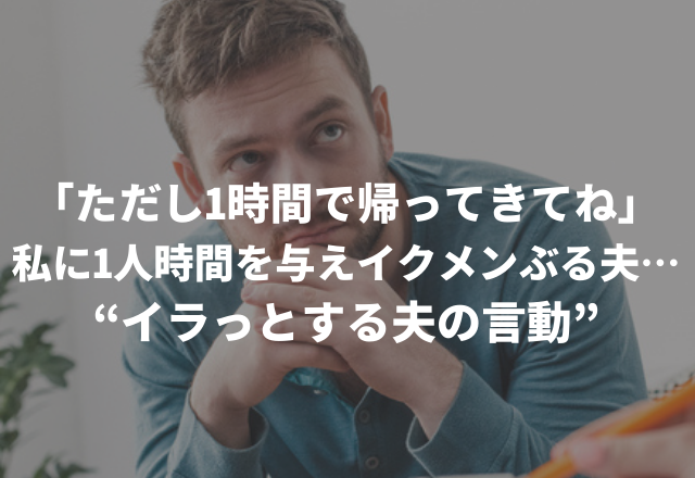 「ただし1時間で帰ってきてね」私に超短時間の自由を与えイクメンぶる夫に呆れる…
