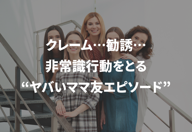 クレーム…勧誘…非常識行動をとる“ヤバいママ友エピソード”3選