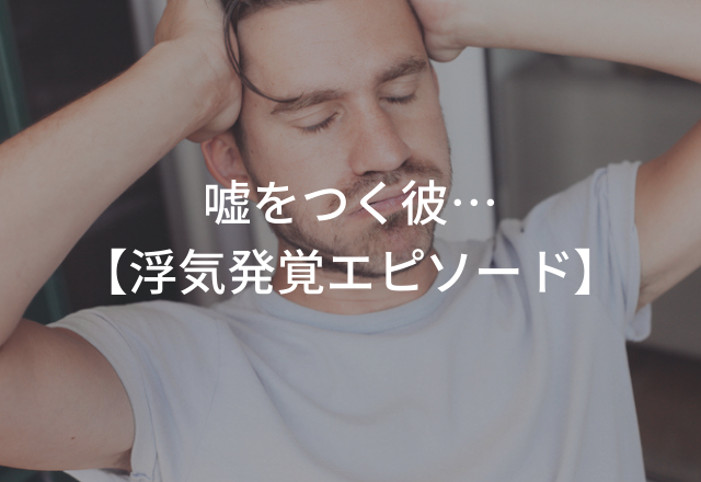 「今までごめん、許して欲しい」と言ったのに…！嘘をつく彼…【浮気発覚エピソード】