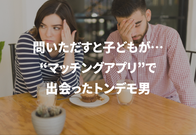 問いただすと子どもが3人も…！<実録＞マッチングアプリで出会ったトンデモ男