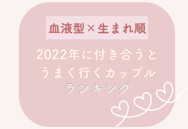 血液型×生まれ順の「2022年に付き合うとうまく行くカップル」ランキング
