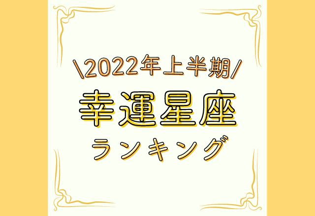 【12星座別】主役は誰？！2022年上半期の“幸運星座ランキング”
